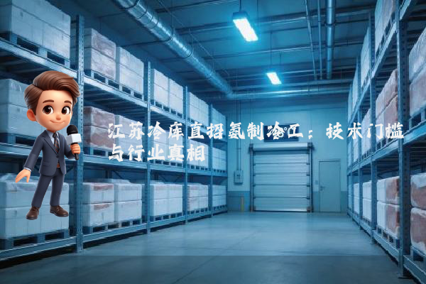 江苏冷库直招氨制冷工：技术门槛与行业真相