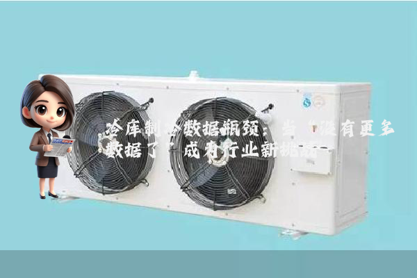 冷库制冷数据瓶颈：当“没有更多数据了”成为行业新挑战