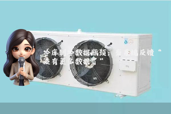 冷库制冷数据瓶颈：当系统反馈“没有更多数据了”