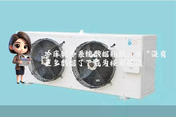 冷库制冷系统数据瓶颈：当“没有更多数据了”成为技术挑战