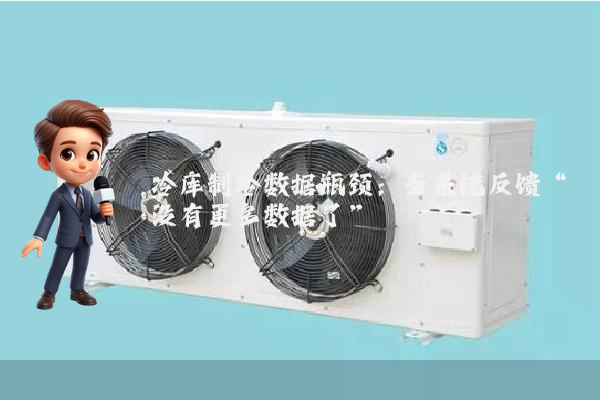 冷库制冷数据瓶颈：当系统反馈“没有更多数据了”